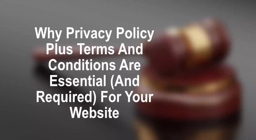 Why Privacy Policy Plus Terms And Conditions Are Essential (And Required) For Your Website